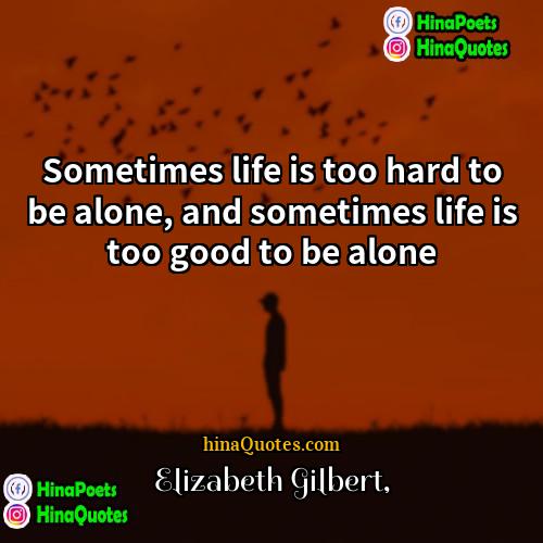 Elizabeth Gilbert Quotes | Sometimes life is too hard to be